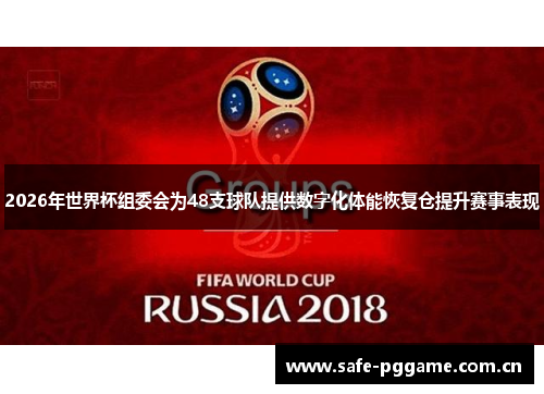 2026年世界杯组委会为48支球队提供数字化体能恢复仓提升赛事表现