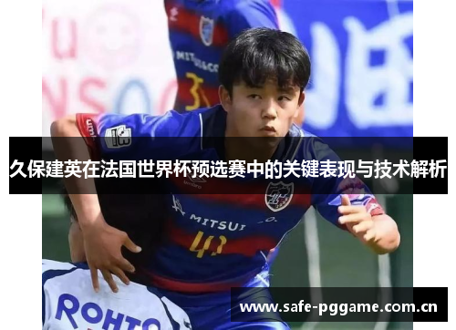 久保建英在法国世界杯预选赛中的关键表现与技术解析 久保建英在法国世界杯预选赛中的关键表现与技术解析